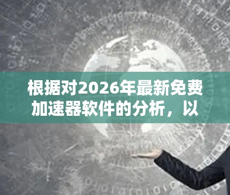 根据对2026年最新免费加速器软件的分析,以下是一个基于功能、体验、安全性和兼容性的排行榜 根据对2026年最新免费加速器软件的分析,以下是一个基于功能、体验、安全性和兼容性的排行榜