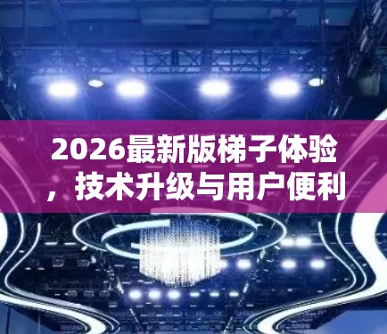 2026最新版梯子体验,技术升级与用户便利性分析 2026最新版梯子体验,技术升级与用户便利性分析