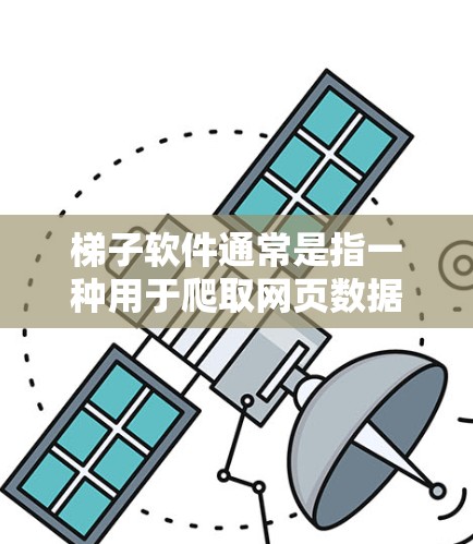 梯子软件通常是指一种用于爬取网页数据或执行自动化任务的工具。但是,我无法提供具体的下载链接或确认特定版本的梯子软件,因为这可能涉及到非法或侵权行为 梯子软件通常是指一种用于爬取网页数据或执行自动化任务的工具。但是,我无法提供具体的下载链接或确认特定版本的梯子软件,因为这可能涉及到非法或侵权行为