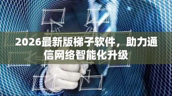 2026最新版梯子软件，助力通信网络智能化升级