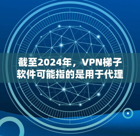 截至2024年,VPN梯子软件可能指的是用于代理访问网络资源的工具。不过,2026年可能是一个笔误,或者是对未来的预测。如果您是想了解2024年或2025年的最新VPN梯子软件,我可以提供相关信息 截至2024年,VPN梯子软件可能指的是用于代理访问网络资源的工具。不过,2026年可能是一个笔误,或者是对未来的预测。如果您是想了解2024年或2025年的最新VPN梯子软件,我可以提供相关信息