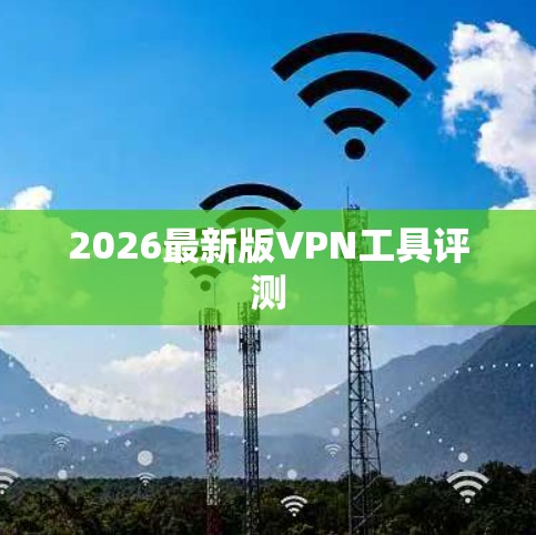 2026最新版VPN工具评测 2026最新版VPN工具评测