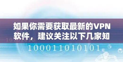 如果你需要获取最新的VPN软件，建议关注以下几家知名的VPN服务提供商