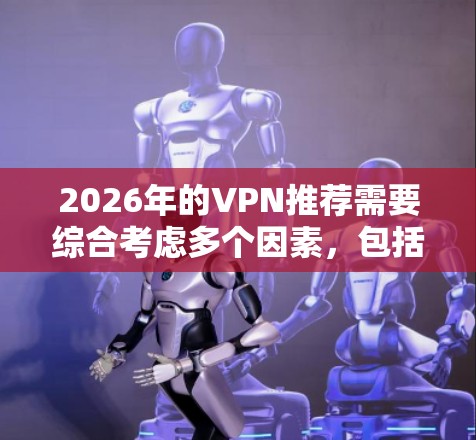 2026年的VPN推荐需要综合考虑多个因素,包括安全性、速度、隐私保护、服务器覆盖、价格和用户友好度。以下是一些推荐的VPN服务 2026年的VPN推荐需要综合考虑多个因素,包括安全性、速度、隐私保护、服务器覆盖、价格和用户友好度。以下是一些推荐的VPN服务