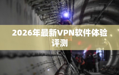 2026年最新VPN软件体验评测