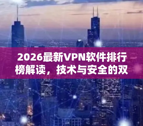 2026最新VPN软件排行榜解读，技术与安全的双重革新