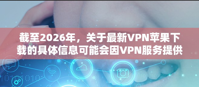 截至2026年,关于最新VPN苹果下载的具体信息可能会因VPN服务提供商和苹果的政策变化而有所不同。以下是一些通用的指引和注意事项,帮助你找到最新的VPN苹果版应用 截至2026年,关于最新VPN苹果下载的具体信息可能会因VPN服务提供商和苹果的政策变化而有所不同。以下是一些通用的指引和注意事项,帮助你找到最新的VPN苹果版应用