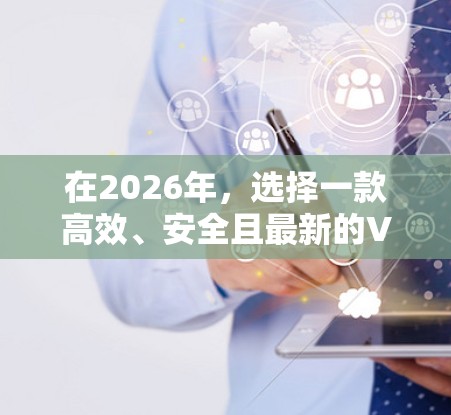 在2026年,选择一款高效、安全且最新的VPN工具对于保护隐私和安全至关重要。以下是当前最受欢迎的几款VPN工具的分析和推荐 在2026年,选择一款高效、安全且最新的VPN工具对于保护隐私和安全至关重要。以下是当前最受欢迎的几款VPN工具的分析和推荐