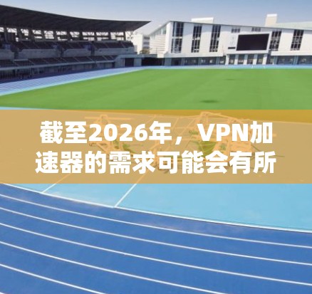 截至2026年,VPN加速器的需求可能会有所变化,但以下是一些常见的 VPN 加速器下载和使用体验的建议。请注意,具体的下载链接和体验可能随时间而变化,建议通过官方网站或可信的第三方平台获取最新信息 截至2026年,VPN加速器的需求可能会有所变化,但以下是一些常见的 VPN 加速器下载和使用体验的建议。请注意,具体的下载链接和体验可能随时间而变化,建议通过官方网站或可信的第三方平台获取最新信息