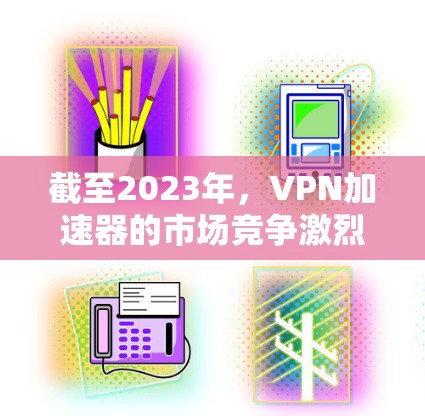 截至2023年，VPN加速器的市场竞争激烈，各大品牌不断更新产品以满足用户需求。以下是一些2024年初期已发布的VPN加速器，根据用户反馈和市场口碑，整理出一个排行榜