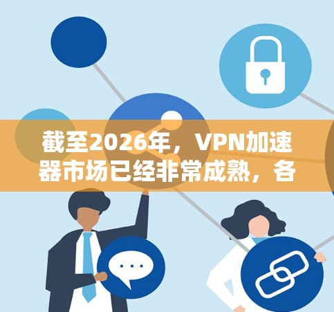 截至2026年,VPN加速器市场已经非常成熟,各种免费和付费选项都有各自的优势和劣势。以下是一些最新的免费VPN加速器平台的信息和推荐 截至2026年,VPN加速器市场已经非常成熟,各种免费和付费选项都有各自的优势和劣势。以下是一些最新的免费VPN加速器平台的信息和推荐