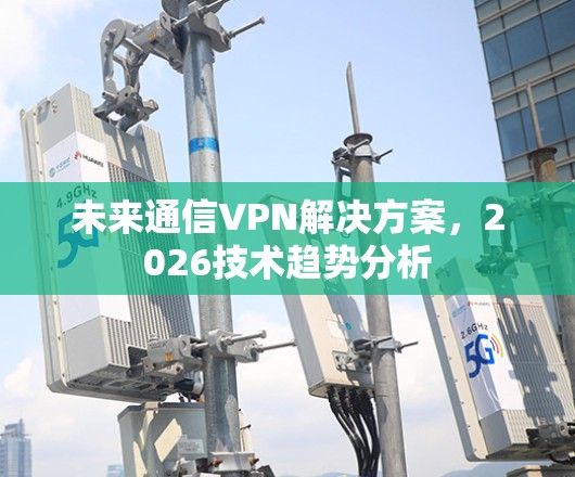 未来通信VPN解决方案，2026技术趋势分析
