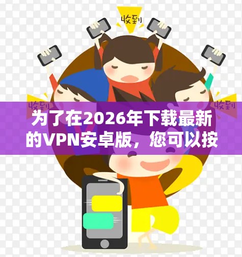 为了在2026年下载最新的VPN安卓版,您可以按照以下步骤进行 为了在2026年下载最新的VPN安卓版,您可以按照以下步骤进行