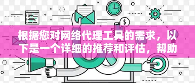 根据您对网络代理工具的需求,以下是一个详细的推荐和评估,帮助您选择最适合的工具 根据您对网络代理工具的需求,以下是一个详细的推荐和评估,帮助您选择最适合的工具