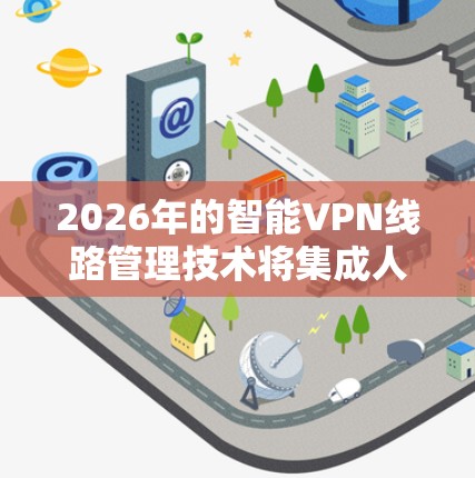 2026年的智能VPN线路管理技术将集成人工智能、多云架构、边缘计算和先进的安全机制,提升VPN服务的智能化、安全性和用户体验。以下是对这一技术的详细分析 2026年的智能VPN线路管理技术将集成人工智能、多云架构、边缘计算和先进的安全机制,提升VPN服务的智能化、安全性和用户体验。以下是对这一技术的详细分析