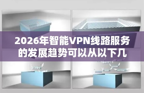 2026年智能VPN线路服务的发展趋势可以从以下几个方面进行分析 2026年智能VPN线路服务的发展趋势可以从以下几个方面进行分析