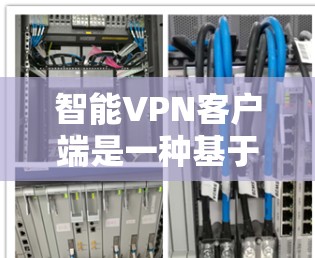智能VPN客户端是一种基于人工智能的虚拟专用网络（VPN）解决方案，旨在提供智能化的网络安全和隐私保护服务。2026智能VPN客户端可能是某个特定版本或项目的名称，具体功能可能因开发者而异
