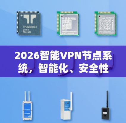 2026智能VPN节点系统,智能化、安全性与高效率的融合 2026智能VPN节点系统,智能化、安全性与高效率的融合