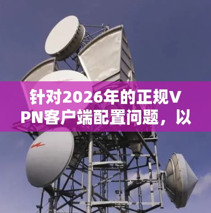 针对2026年的正规VPN客户端配置问题,以下是一些建议和步骤,帮助您选择并安装一个安全可靠的VPN服务 针对2026年的正规VPN客户端配置问题,以下是一些建议和步骤,帮助您选择并安装一个安全可靠的VPN服务