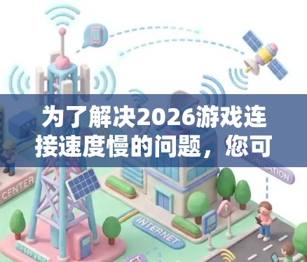 为了解决2026游戏连接速度慢的问题,您可以按照以下步骤进行排查和解决 为了解决2026游戏连接速度慢的问题,您可以按照以下步骤进行排查和解决