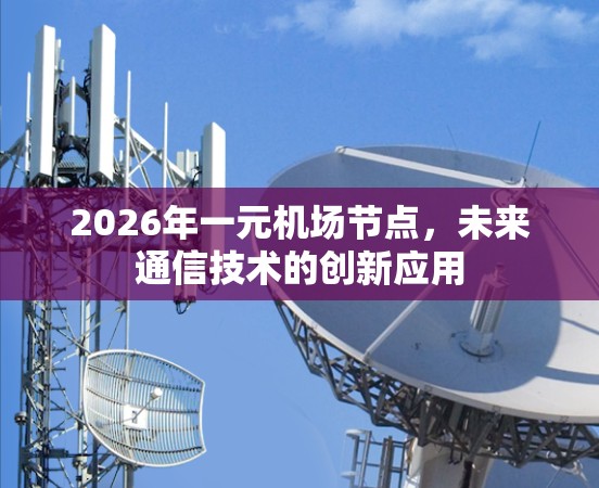 2026年一元机场节点,未来通信技术的创新应用 2026年一元机场节点,未来通信技术的创新应用