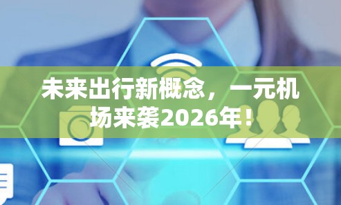 未来出行新概念,一元机场来袭2026年! 未来出行新概念,一元机场来袭2026年!