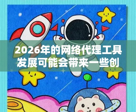 2026年的网络代理工具发展可能会带来一些创新和改进,但目前的主流工具如Tor、VPN、Shadowsocks等仍然是关键选择。以下是对这些工具的总结 2026年的网络代理工具发展可能会带来一些创新和改进,但目前的主流工具如Tor、VPN、Shadowsocks等仍然是关键选择。以下是对这些工具的总结