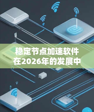 稳定节点加速软件在2026年的发展中扮演着关键角色,旨在提升区块链网络的性能和效率。以下是对该软件的详细分析和总结 稳定节点加速软件在2026年的发展中扮演着关键角色,旨在提升区块链网络的性能和效率。以下是对该软件的详细分析和总结
