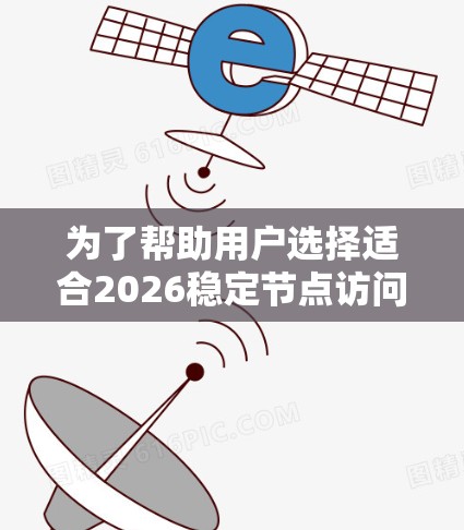 为了帮助用户选择适合2026稳定节点访问的软件和工具,以下是一份详细的建议 为了帮助用户选择适合2026稳定节点访问的软件和工具,以下是一份详细的建议