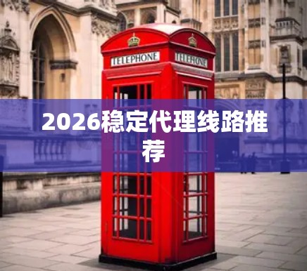 2026稳定代理线路推荐 2026稳定代理线路推荐