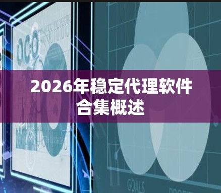 2026年稳定代理软件合集概述 2026年稳定代理软件合集概述