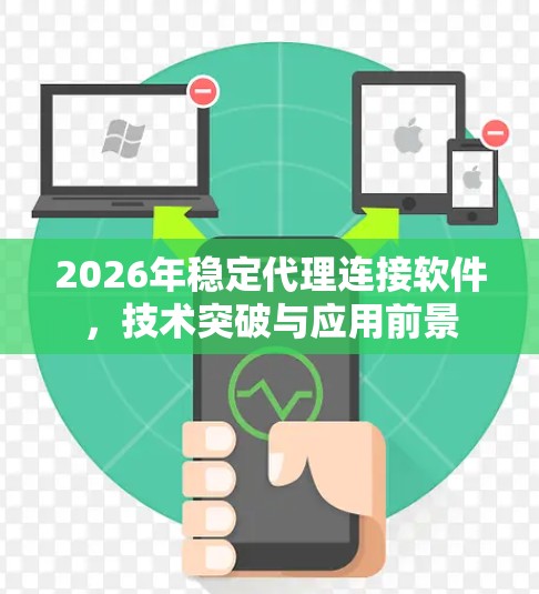 2026年稳定代理连接软件,技术突破与应用前景 2026年稳定代理连接软件,技术突破与应用前景