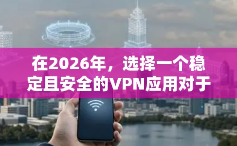 在2026年,选择一个稳定且安全的VPN应用对于用户来说至关重要。以下是对各个方面的详细分析和建议 在2026年,选择一个稳定且安全的VPN应用对于用户来说至关重要。以下是对各个方面的详细分析和建议