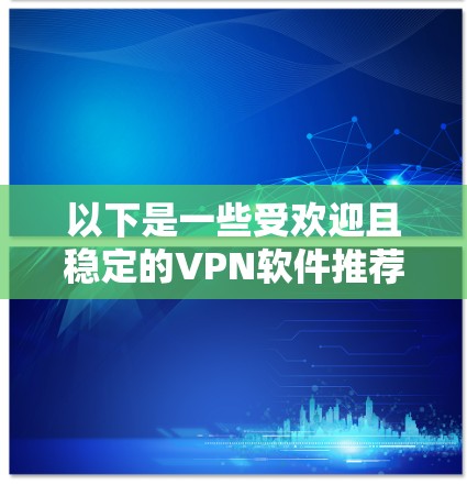 以下是一些受欢迎且稳定的VPN软件推荐