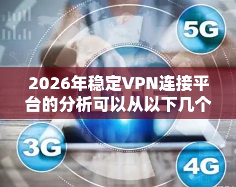 2026年稳定VPN连接平台的分析可以从以下几个方面进行 2026年稳定VPN连接平台的分析可以从以下几个方面进行