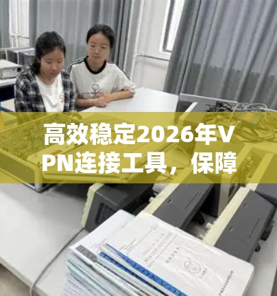 高效稳定2026年VPN连接工具，保障企业网络安全