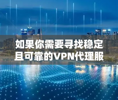 如果你需要寻找稳定且可靠的VPN代理服务以应对2026年的网络需求,以下是一些推荐的VPN服务 如果你需要寻找稳定且可靠的VPN代理服务以应对2026年的网络需求,以下是一些推荐的VPN服务