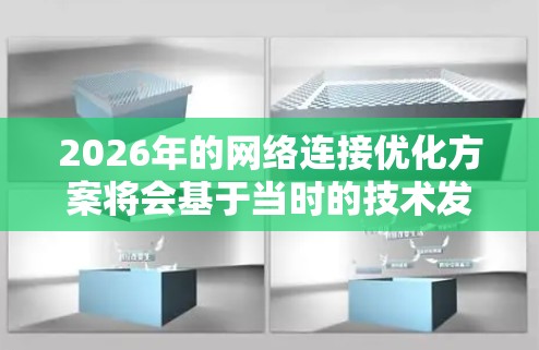 2026年的网络连接优化方案将会基于当时的技术发展趋势,重点在于提升网络的速度、稳定性、可靠性和安全性。以下是一些可能的技术方向和优化方案 2026年的网络连接优化方案将会基于当时的技术发展趋势,重点在于提升网络的速度、稳定性、可靠性和安全性。以下是一些可能的技术方向和优化方案