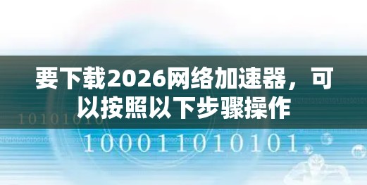要下载2026网络加速器，可以按照以下步骤操作