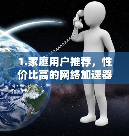1.家庭用户推荐,性价比高的网络加速器 1.家庭用户推荐,性价比高的网络加速器