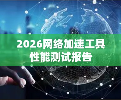 2026网络加速工具性能测试报告 2026网络加速工具性能测试报告