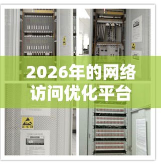 2026年的网络访问优化平台可能具备以下特点和功能,基于当前的技术发展趋势,推测其可能的功能和应用场景 2026年的网络访问优化平台可能具备以下特点和功能,基于当前的技术发展趋势,推测其可能的功能和应用场景