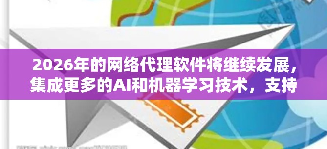 2026年的网络代理软件将继续发展,集成更多的AI和机器学习技术,支持云和边缘计算,强化安全防护,提供更好的流量可视化和自动化功能。以下是对2026年网络代理软件的详细分析 2026年的网络代理软件将继续发展,集成更多的AI和机器学习技术,支持云和边缘计算,强化安全防护,提供更好的流量可视化和自动化功能。以下是对2026年网络代理软件的详细分析