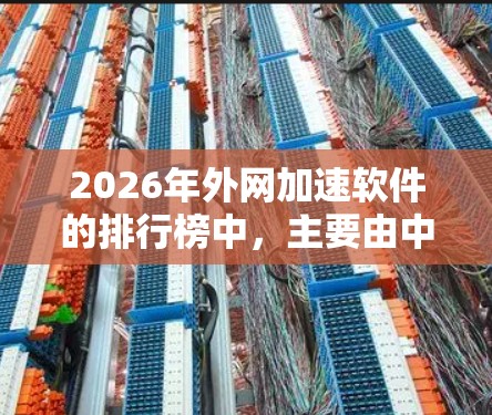 2026年外网加速软件的排行榜中,主要由中国的云服务巨头和国际领先云服务提供商占据前列。以下是对这些公司的简要分析和排名 2026年外网加速软件的排行榜中,主要由中国的云服务巨头和国际领先云服务提供商占据前列。以下是对这些公司的简要分析和排名