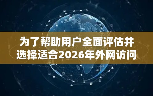 为了帮助用户全面评估并选择适合2026年外网访问的软件,以下是对原始推荐的补充和优化,涵盖了更多方面和考虑 为了帮助用户全面评估并选择适合2026年外网访问的软件,以下是对原始推荐的补充和优化,涵盖了更多方面和考虑
