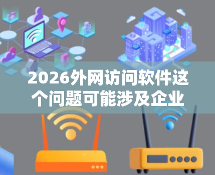 2026外网访问软件这个问题可能涉及企业信息安全、网络管理和外网访问控制等多个方面。以下是一些可能相关的内容和解释