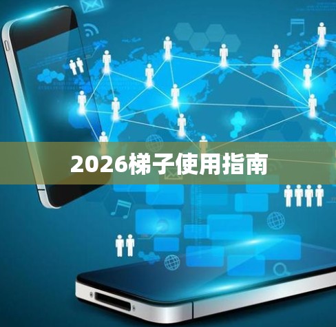 2026梯子使用指南 2026梯子使用指南