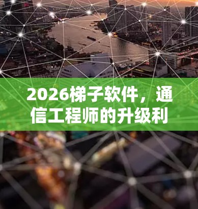 2026梯子软件,通信工程师的升级利器 2026梯子软件,通信工程师的升级利器
