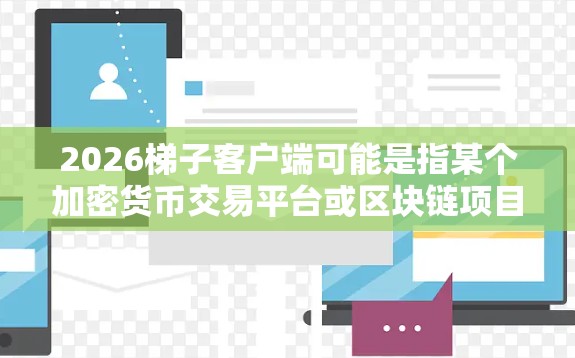 2026梯子客户端可能是指某个加密货币交易平台或区块链项目的客户端，具体名称可能与梯子相关。然而，截至2024年7月，确实没有名为梯子或与2026相关的知名加密货币交易平台或区块链项目