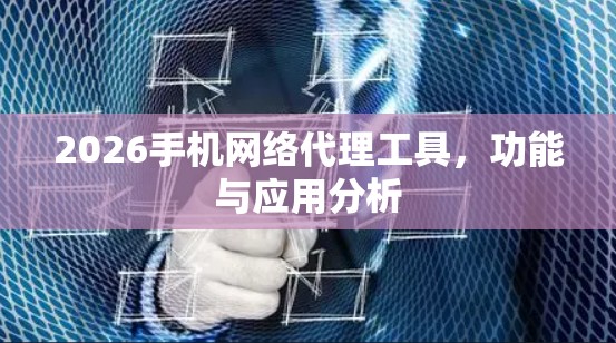 2026手机网络代理工具,功能与应用分析 2026手机网络代理工具,功能与应用分析